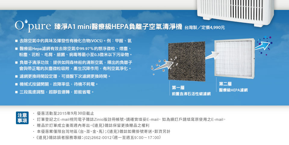 Opure 臻淨A1 mini醫療級HEPA負離子空氣清淨機去除空氣中的異味及揮發性有機化合物(VOCS)。例：甲醛、氨醫療級Hepa濾網有效去除空氣中99.97％的懸浮微粒、煙塵、粉塵、花粉、毛屑、細菌、病毒等最小至0.3微米以下污染物。負離子清淨功效：提供如同森林般的清新空氣，釋出的負離子會與帶正電的灰塵微粒吸附，產生沉降作用，有利空氣淨化。濾網更換時間設定環，可提醒下次濾網更換時間。機械式按鍵開關，故障率低，待機不耗電。
三段風速調整，超靜音運轉，節能省電。